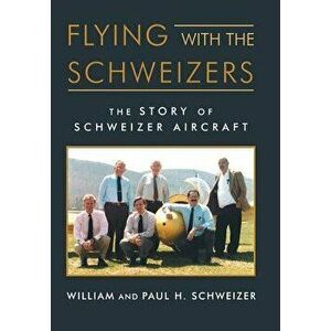 Flying with the Schweizers: The Story of Schweizer Aircraft, Hardcover - William Schweizer imagine