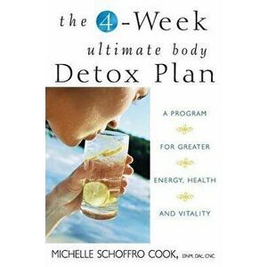 The 4-Week Ultimate Body Detox Plan: A Program for Greater Energy, Health, and Vitality, Paperback - Michelle Schoffro Cook imagine