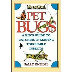 Pet Bugs: A Kid's Guide to Catching and Keeping Touchable Insects - Sally Kneidel imagine