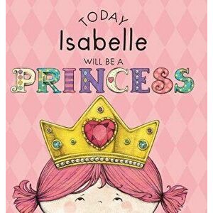 Today Isabelle Will Be a Princess, Hardcover - Paula Croyle imagine