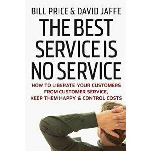 The Best Service Is No Service: How to Liberate Your Customers from Customer Service, Keep Them Happy, and Control Costs, Hardcover - Bill Price imagine