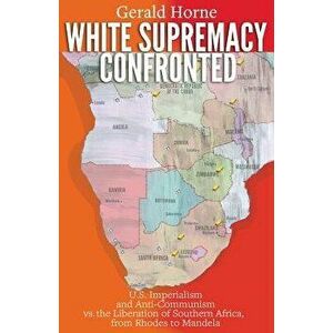 White Supremacy Confronted: U.S. Imperialism and Anti-Communisim vs. the Liberation of Southern Africa, from Rhodes to Mandela, Paperback - Gerald Hor imagine
