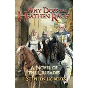 Why Does the Heathen Rage?: A Novel of the Crusades, Paperback - J. Stephen Roberts imagine