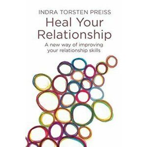Heal Your Relationship: A New Way of Improving Your Relationship Skills, Paperback - Indra Torsten Preiss imagine