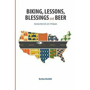 Biking, Lessons, Blessings and Beer: Across the U.S. on 14 Gears, Paperback - Amos Kornfeld imagine
