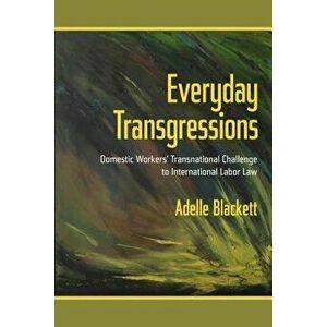Everyday Transgressions: Domestic Workers' Transnational Challenge to International Labor Law, Paperback - Adelle Blackett imagine