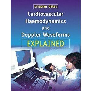 Cardiovascular Haemodynamics and Doppler Waveforms Explained, Paperback - Crispian Oates imagine