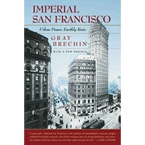 Imperial San Francisco: Urban Power, Earthly Ruin, with a New Preface, Paperback - Gray Brechin imagine