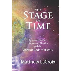 The Stage of Time: Secrets of the Past, the Nature of Reality, and the Ancient Gods of History, Paperback - Gil Croy imagine
