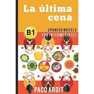 Spanish Novels: La última cena (Spanish Novels for Intermediates - B1), Paperback - Paco Ardit imagine