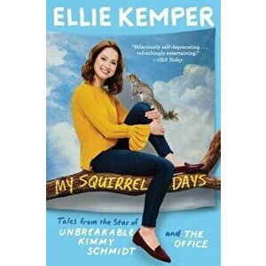 My Squirrel Days: Tales from the Star of Unbreakable Kimmy Schmidt and the Office, Paperback - Ellie Kemper imagine