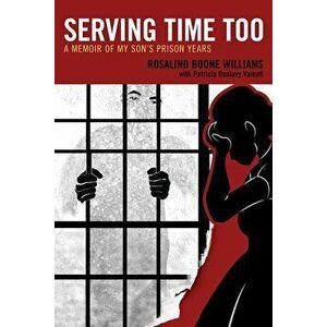 Serving Time Too: A Memoir of My Son's Prison Years, Paperback - Rosalind Boone Williams imagine
