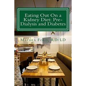 Eating Out on a Kidney Diet: Pre-Dialysis and Diabetes: Ways to Enjoy Your Favorite Foods, Paperback - Mrs Mathea Ford imagine