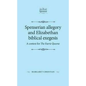 Spenserian Allegory and Elizabethan Biblical Exegesis: A Context for the Faerie Queene, Paperback - Margaret Christian imagine