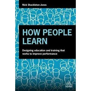 How People Learn: Designing Education and Training That Works to Improve Performance, Paperback - Nick Shackleton-Jones imagine
