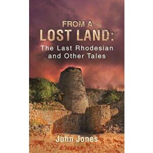From a Lost Land: The Last Rhodesian and Other Tales, Paperback - John Jones imagine