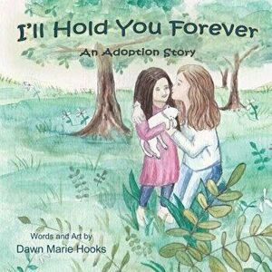 I'll Hold You Forever: An Adoption Story, Paperback - Dawn Marie Hooks imagine