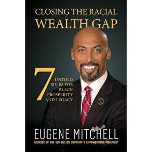 Closing The Racial Wealth Gap: 7 Untold Rules for Black Prosperity and Legacy, Paperback - Eugene Mitchell imagine