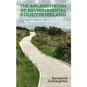 The implementation of environmental policy in Ireland: Lessons from translating EU directives into action, Hardcover - Bernadette Connaughton imagine