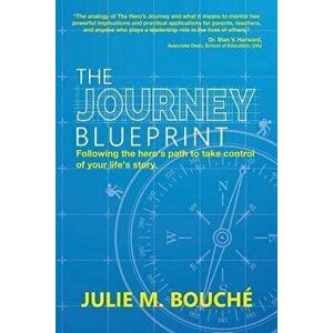 The Journey Blueprint: Following the Hero's Path to Take Control of Your Life's Story, Paperback - Julie M. Bouche imagine