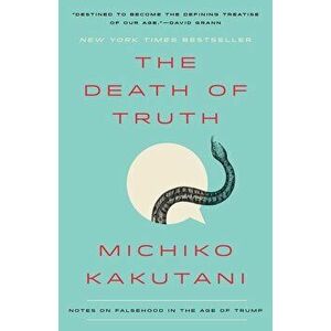 The Death of Truth: Notes on Falsehood in the Age of Trump, Paperback - Michiko Kakutani imagine