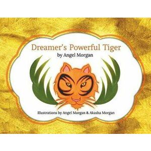 Dreamer's Powerful Tiger: A New Lucid Dreaming Classic for Children and Parents of the 21st Century, Paperback - Angel Morgan imagine