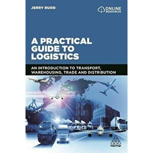 A Practical Guide to Logistics: An Introduction to Transport, Warehousing, Trade and Distribution, Paperback - Jerry Rudd imagine