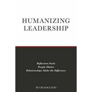 Humanizing Leadership: Reflection Fuels, People Matter, Relationships Make The Difference, Paperback - Hugh MacLeod imagine