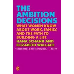 The Ambition Decisions: What Women Know about Work, Family, and the Path to Building a Life, Paperback - Hana Schank imagine