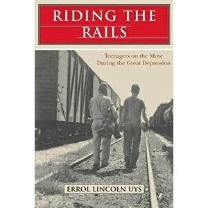 Riding the Rails: Teenagers on the Move During the Great Depression, Paperback - Errol Lincoln Uys imagine