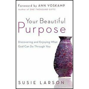 Your Beautiful Purpose: Discovering and Enjoying What God Can Do Through You, Paperback - Susie Larson imagine