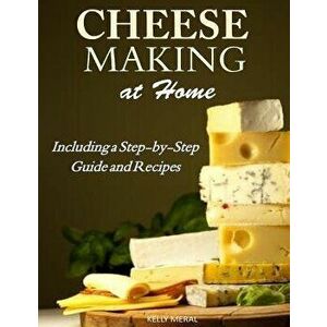 Cheesemaking at Home: Including a Step-By-Step Guide and Recipes, Paperback - Kelly Meral imagine