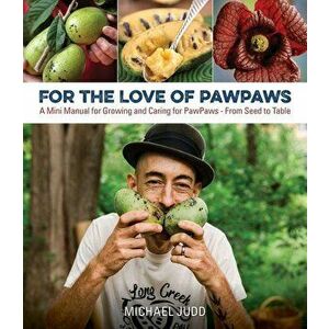 For the Love of Paw Paws: A Mini Manual for Growing and Caring for Paw Paws--From Seed to Table, Paperback - Michael Judd imagine