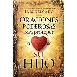 Oraciones Poderosas Para Proteger El Corazón de Su Hijo / Powerful Prayers to Protect the Heart of Your Child, Paperback - Iris Delgado imagine