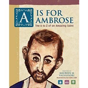 A Is For Ambrose: The A to Z of an Amazing Saint - Maureen M. Valvassori imagine