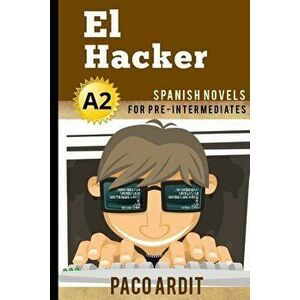 Spanish Novels: El Hacker (Spanish Novels for Pre Intermediates - A2), Paperback - Paco Ardit imagine