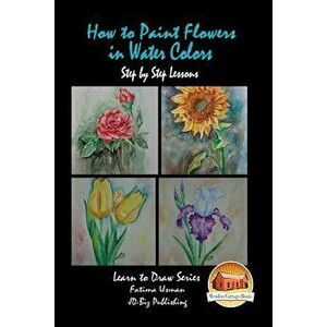 How to Paint Flowers in Water Colors Step by Step Lessons, Paperback - Fatima Usman imagine