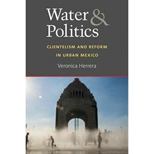 Water and Politics: Clientelism and Reform in Urban Mexico, Paperback - Veronica Herrera imagine