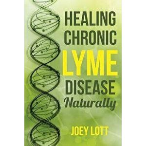 Healing Chronic Lyme Disease Naturally, Paperback - Joey Lott imagine
