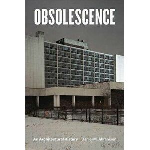 Obsolescence: An Architectural History, Paperback - Daniel M. Abramson imagine