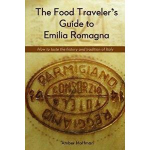 The Food Traveler's Guide to Emilia Romagna: Tasting the History and Tradition of Italy, Paperback - Hoffman Amber imagine