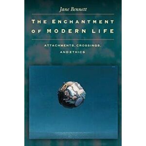 The Enchantment of Modern Life: Attachments, Crossings, and Ethics - Jane Bennett imagine