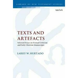 Texts and Artefacts: Selected Essays on Textual Criticism and Early Christian Manuscripts, Paperback - Larry W. Hurtado imagine