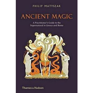 Ancient Magic: A Practitioner's Guide to the Supernatural in Greece and Rome, Hardcover - Philip Matyszak imagine