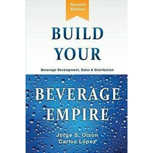 Build Your Beverage Empire: Beverage Development, Sales and Distribution, Paperback - Jorge Olson imagine