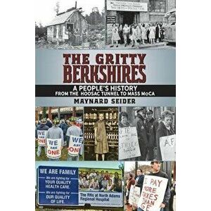 The Gritty Berkshires: A People's History from the Hoosac Tunnel to Mass Moca, Paperback - Maynard Seider imagine