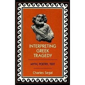 Interpreting Greek Tragedy: Myth, Poetry, Text, Paperback - Charles Segal imagine
