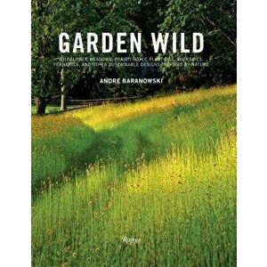 Garden Wild: Wildflower Meadows, Prairie-Style Plantings, Rockeries, Ferneries, and Other Sustainable Designs Inspired by Nature, Hardcover - Andre Ba imagine