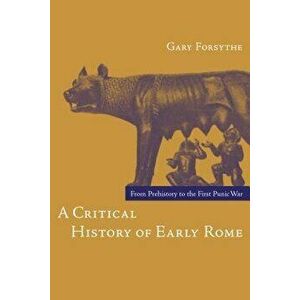 A Critical History of Early Rome: From Prehistory to the First Punic War, Paperback - Gary Forsythe imagine