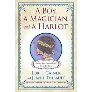 A Boy, a Magician, and a Harlot: Stories You Never Heard from the Bible, Paperback - Lori J. Gainer imagine